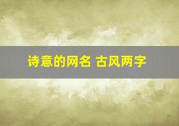 诗意的网名 古风两字